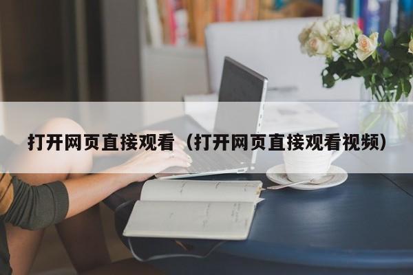 打开网页直接观看(打开网页直接观看视频)