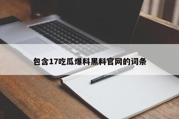 包含17吃瓜爆料黑料官网的词条