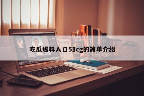 吃瓜爆料入口51cg的简单介绍